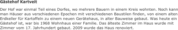 Gästehof Kartveit 
Der Hof war einmal Teil eines Dorfes, wo mehrere Bauern in einem Kreis wohnten. Noch kann man Häuser aus verschiedenen Epochen mit verschiedenen Baustilen finden, von einem alten Erdkeller für Kartoffeln zu einem neuen Gerätehaus, in alter Bauweise gebaut. Was heute ein Gästehof ist, war bis 1968 Wohnhaus einer Familie. Das älteste Zimmer im Haus wurde mit Zimmer vom 17. Jahrhundert gebaut. 2009 wurde das Haus renoviert.

